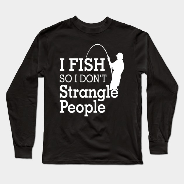 I fish So I Don't Strangle People Long Sleeve T-Shirt by Hamjam